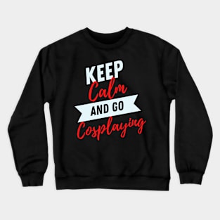 keep calm and go Cosplaying funny Cosplayer Gift for Cosplaying loves Crewneck Sweatshirt